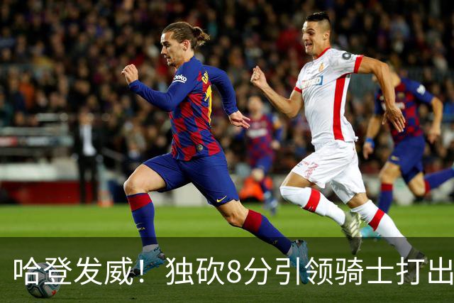 哈登发威！独砍8分引领骑士打出12-0反击潮逆转森林狼