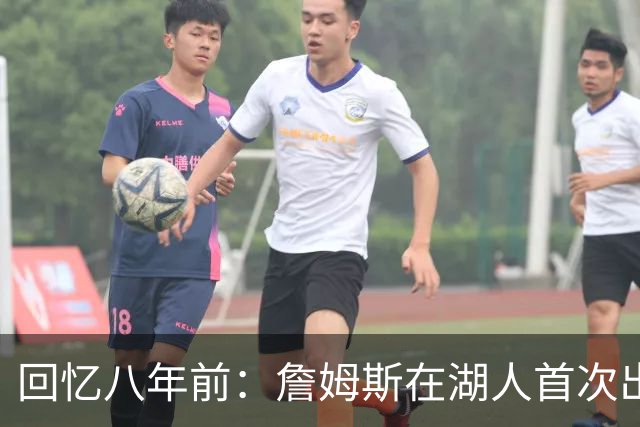 回忆八年前：詹姆斯在湖人首次出战的精彩瞬间